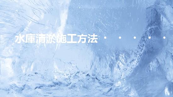 水庫清淤施工方法？到底怎么選才對！